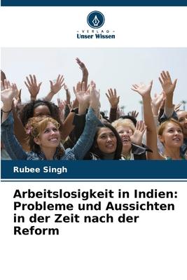 Vorderes Coverbild Arbeitslosigkeit in Indien: Probleme und Aussichten in der Zeit nach der Reform
