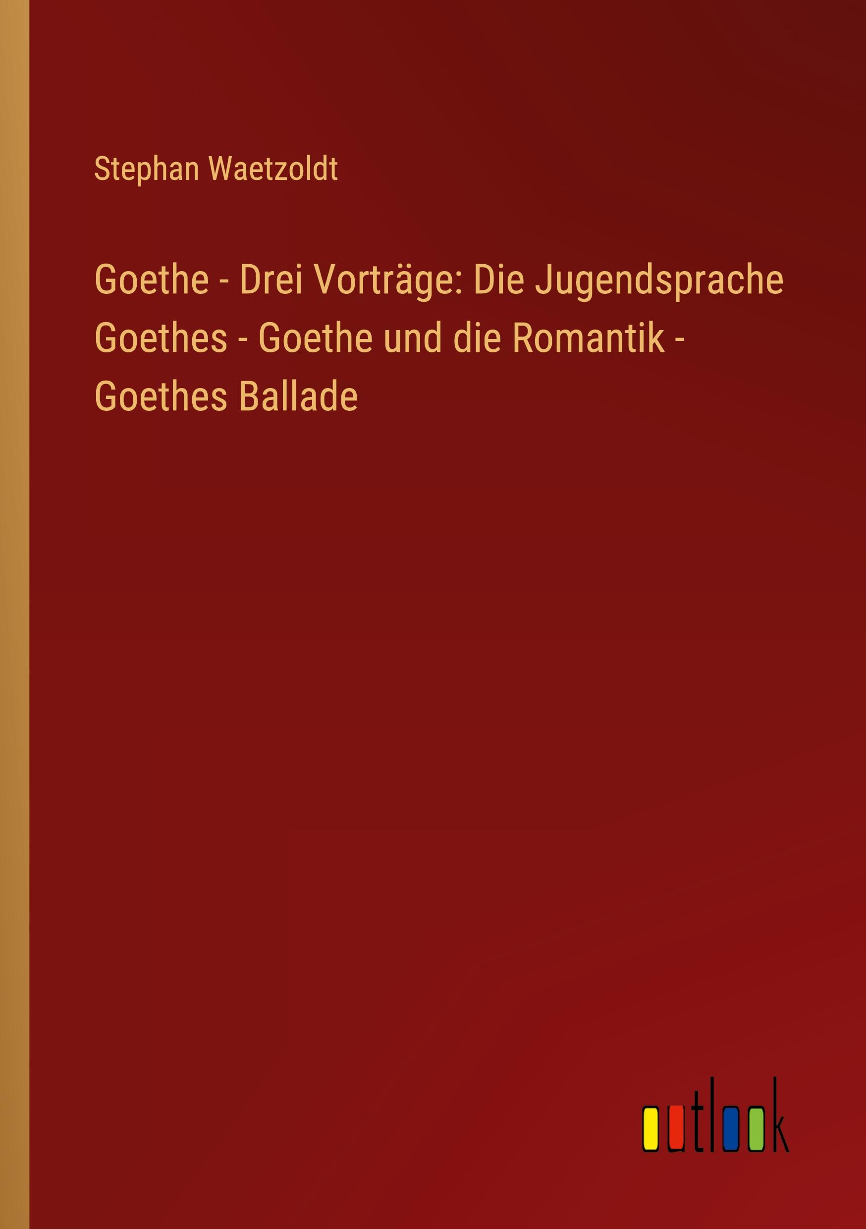 Vorderes Coverbild Goethe - Drei Vorträge: Die Jugendsprache Goethes - Goethe und die Romantik - Goethes Ballade