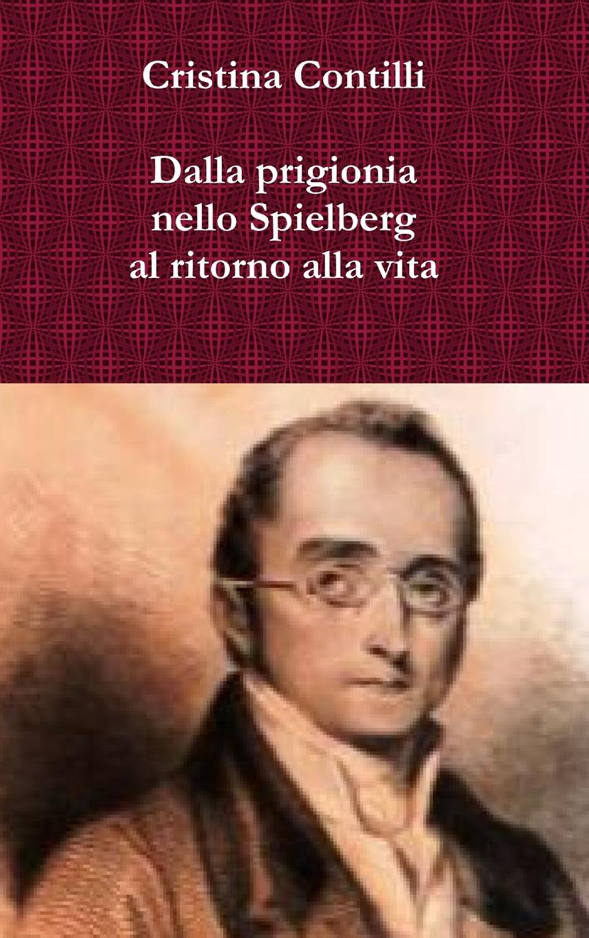 Vorderes Coverbild Dalla prigionia nello Spielberg al ritorno alla vita Una biografia romanzata di Silvio Pellico e degli altri patrioti del Risorgimento detenuti nel carcere dello Spielberg