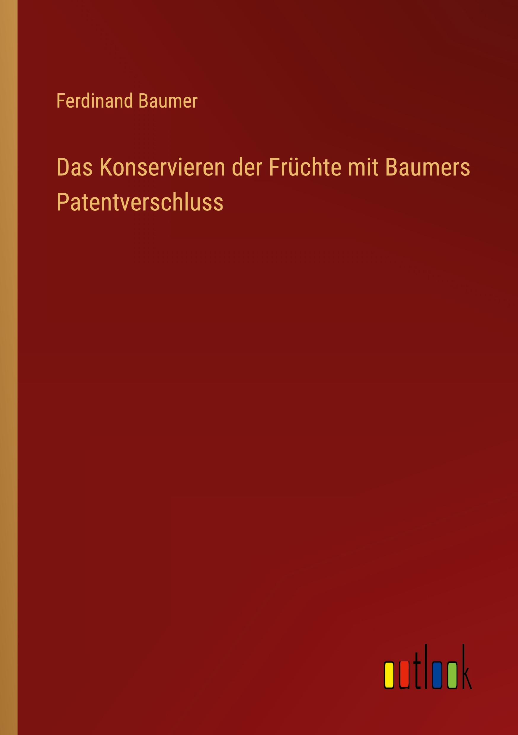 Vorderes Coverbild Das Konservieren der Früchte mit Baumers Patentverschluss