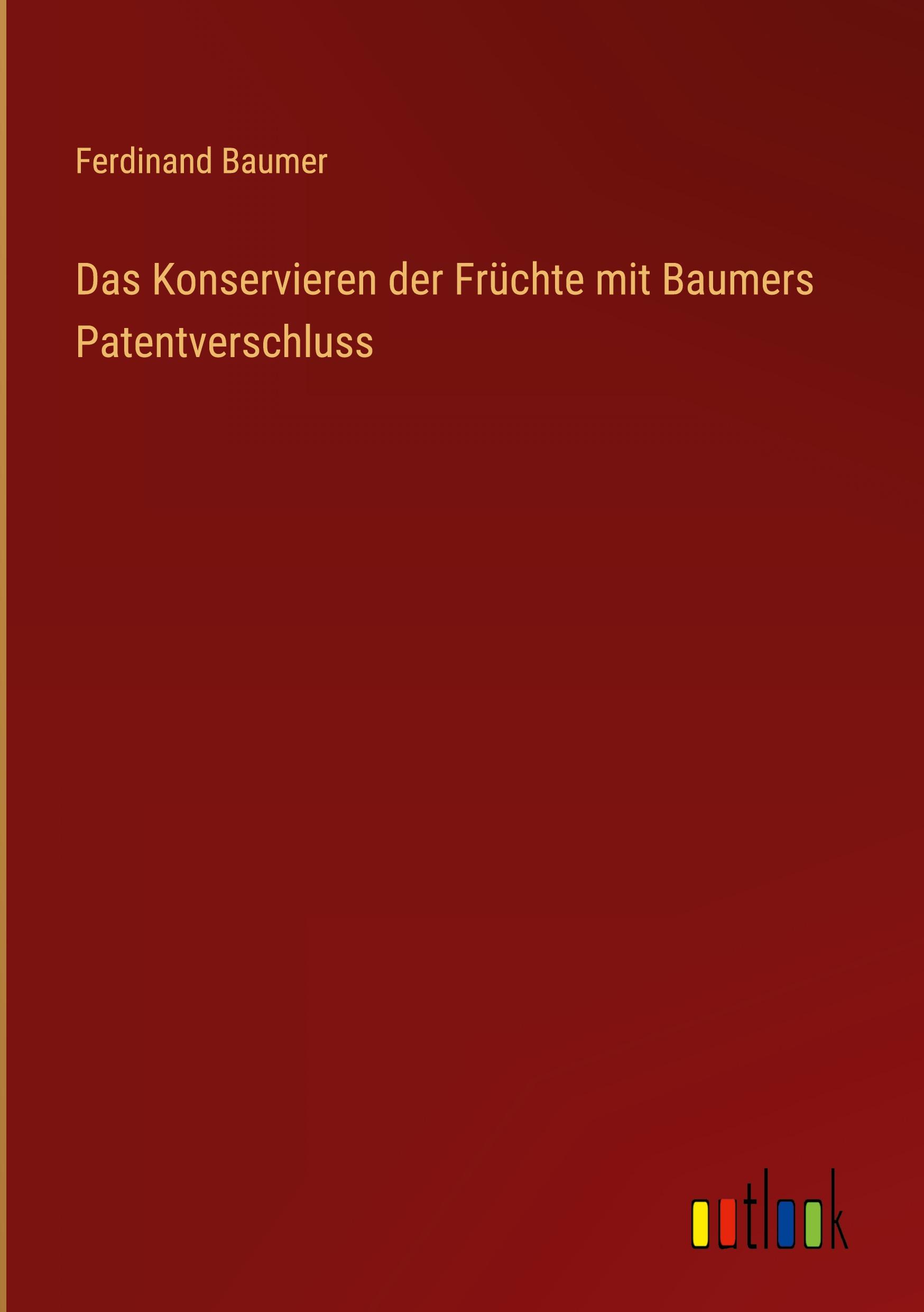 Vorderes Coverbild Das Konservieren der Früchte mit Baumers Patentverschluss