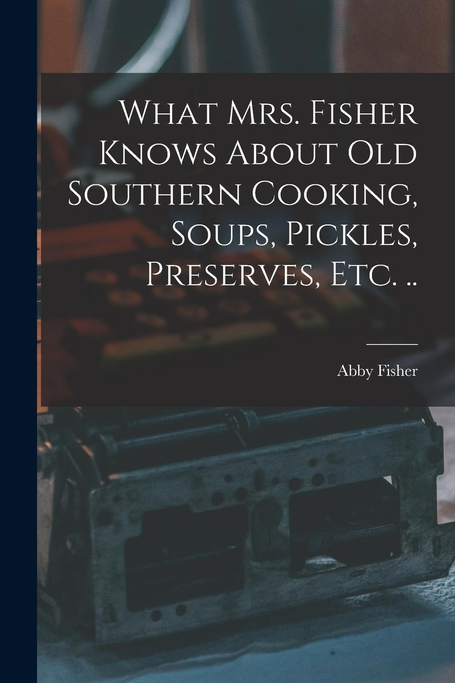 Vorderes Coverbild What Mrs. Fisher Knows About old Southern Cooking, Soups, Pickles, Preserves, etc. ..