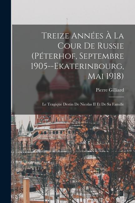 Vorderes Coverbild Treize Années À La Cour De Russie (Péterhof, Septembre 1905--Ekaterinbourg, Mai 1918): Le Tragique Destin De Nicolas II Et De Sa Famille