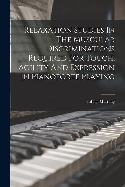 Vorderes Coverbild Relaxation Studies In The Muscular Discriminations Required For Touch, Agility And Expression In Pianoforte Playing