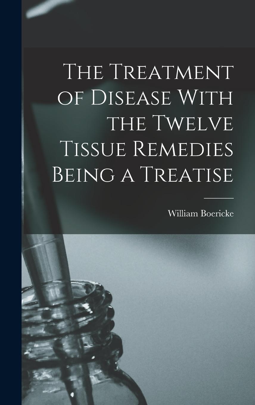 Vorderes Coverbild The Treatment of Disease With the Twelve Tissue Remedies Being a Treatise