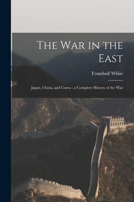 Vorderes Coverbild The war in the East: Japan, China, and Corea: a Complete History of the War