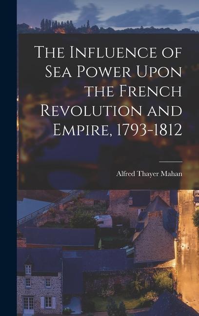 Vorderes Coverbild The Influence of Sea Power Upon the French Revolution and Empire, 1793-1812