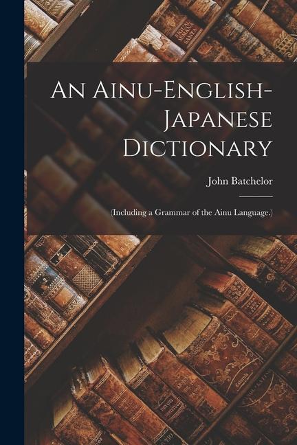 Vorderes Coverbild An Ainu-English-Japanese Dictionary: (Including a Grammar of the Ainu Language.)