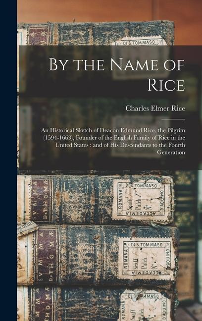 Vorderes Coverbild By the Name of Rice: An Historical Sketch of Deacon Edmund Rice, the Pilgrim (1594-1663), Founder of the English Family of Rice in the Unit