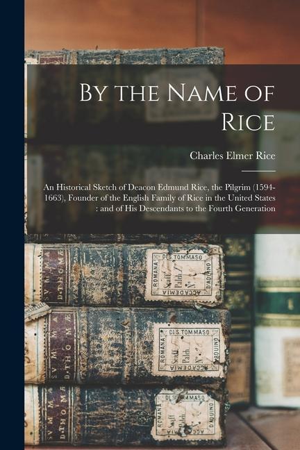 Vorderes Coverbild By the Name of Rice: An Historical Sketch of Deacon Edmund Rice, the Pilgrim (1594-1663), Founder of the English Family of Rice in the Unit