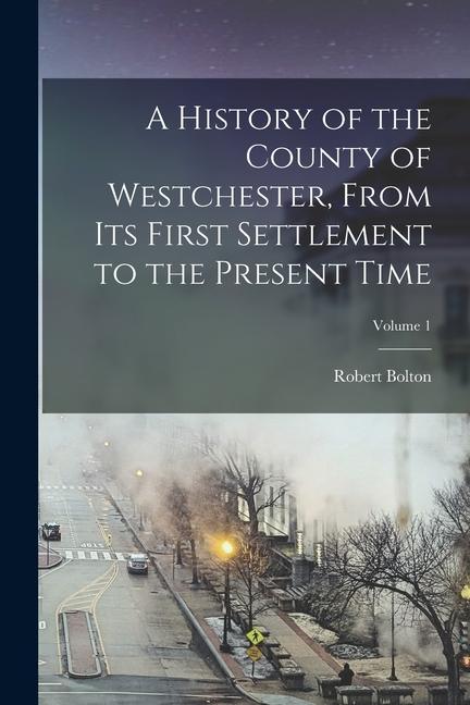 Vorderes Coverbild A History of the County of Westchester, From Its First Settlement to the Present Time; Volume 1