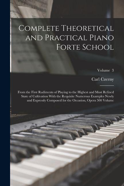 Vorderes Coverbild Complete Theoretical and Practical Piano Forte School: From the First Rudiments of Playing to the Highest and Most Refined State of Cultivation With t