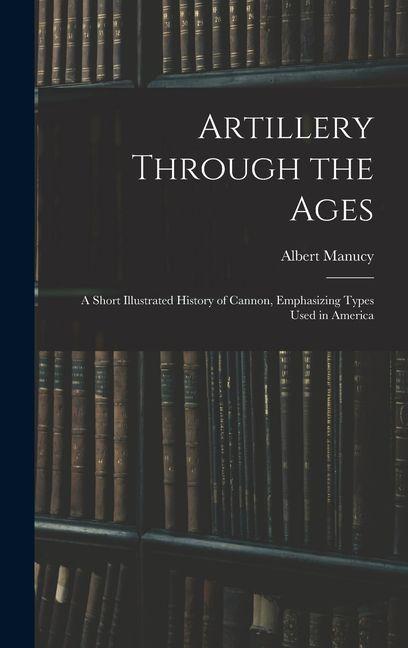 Vorderes Coverbild Artillery Through the Ages: A Short Illustrated History of Cannon, Emphasizing Types Used in America