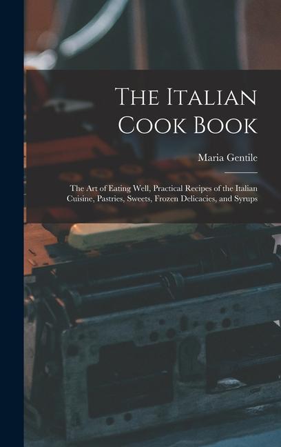 Vorderes Coverbild The Italian Cook Book: The Art of Eating Well, Practical Recipes of the Italian Cuisine, Pastries, Sweets, Frozen Delicacies, and Syrups