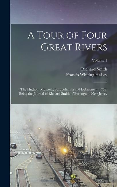 Vorderes Coverbild A Tour of Four Great Rivers; the Hudson, Mohawk, Susquehanna and Delaware in 1769; Being the Journal of Richard Smith of Burlington, New Jersey; Volum