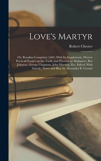 Vorderes Coverbild Love's Martyr; or, Rosalins Complaint (1601) With its Supplement, Diverse Poeticall Essaies on the Turtle and Phoenix by Shakspere, Ben Johnson, George Chapman, John Marston, etc. Edited, With Introd., Notes and Illus. by Alexander B. Grosart