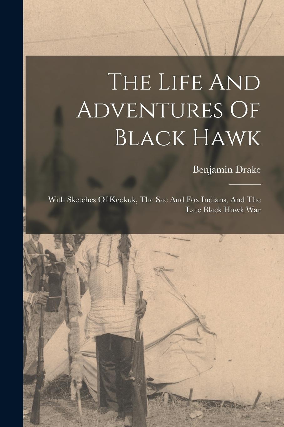Vorderes Coverbild The Life And Adventures Of Black Hawk: With Sketches Of Keokuk, The Sac And Fox Indians, And The Late Black Hawk War
