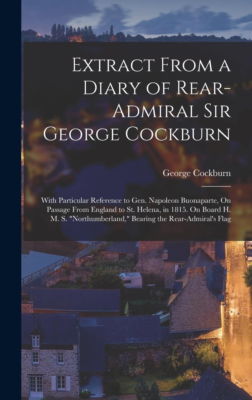 Vorderes Coverbild Extract From a Diary of Rear-Admiral Sir George Cockburn: With Particular Reference to Gen. Napoleon Buonaparte, On Passage From England to St. Helena