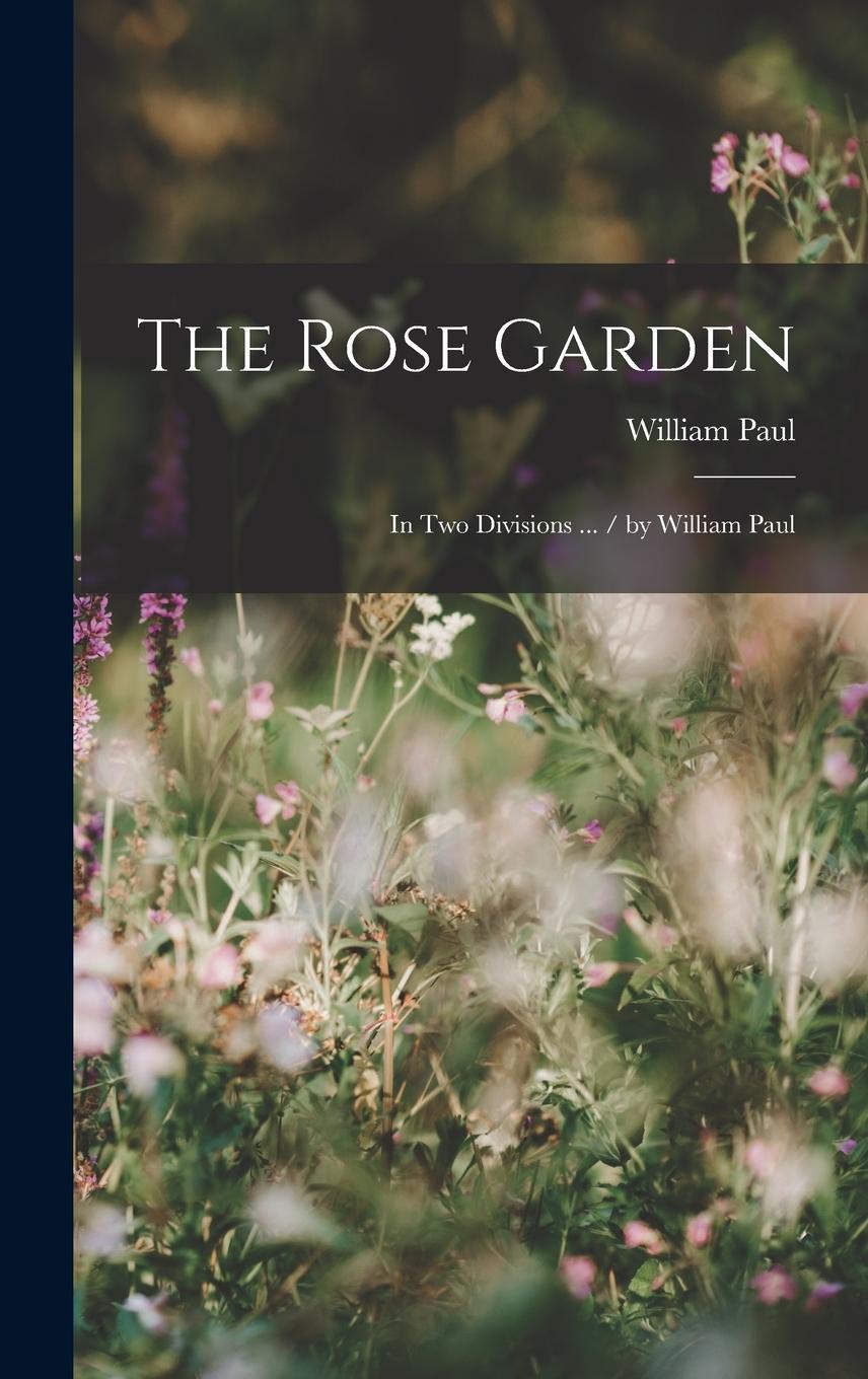 Vorderes Coverbild The Rose Garden: In Two Divisions ... / by William Paul