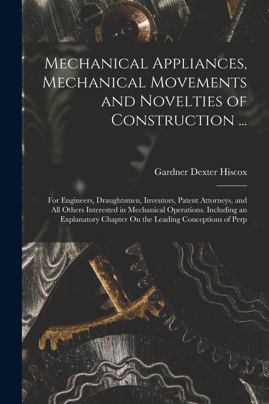 Vorderes Coverbild Mechanical Appliances, Mechanical Movements and Novelties of Construction ...: For Engineers, Draughtsmen, Inventors, Patent Attorneys, and All Others