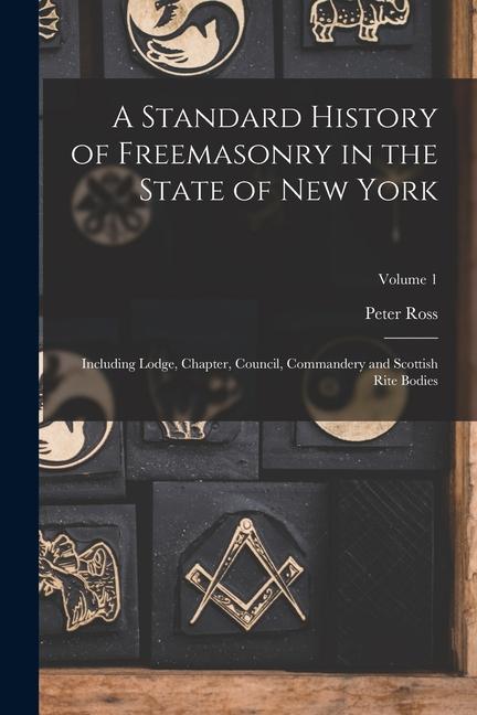Vorderes Coverbild A Standard History of Freemasonry in the State of New York: Including Lodge, Chapter, Council, Commandery and Scottish Rite Bodies; Volume 1