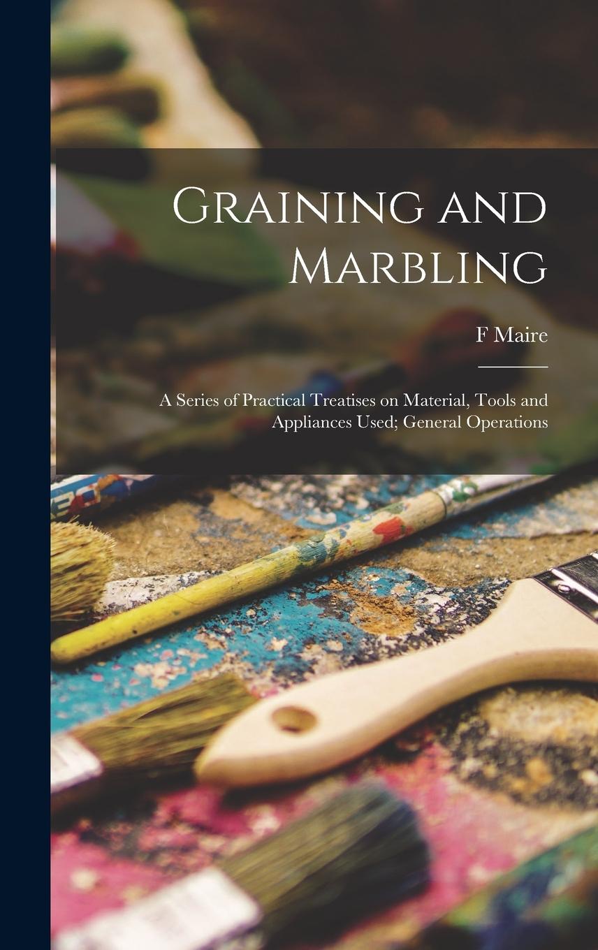 Vorderes Coverbild Graining and Marbling; a Series of Practical Treatises on Material, Tools and Appliances Used; General Operations