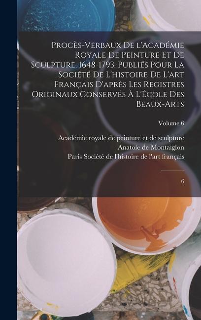 Vorderes Coverbild Procès-verbaux de l'Académie royale de peinture et de sculpture, 1648-1793. Publiés pour la Société de l'histoire de l'art français d'après les regist