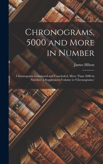 Vorderes Coverbild Chronograms, 5000 and More in Number: Chronograms Continued and Concluded, More Than 5000 in Number; a Supplement-Volume to 'chronograms, '