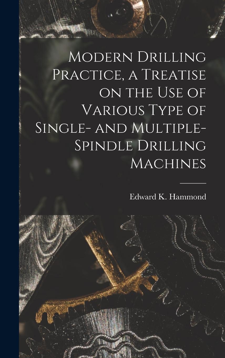 Vorderes Coverbild Modern Drilling Practice, a Treatise on the use of Various Type of Single- and Multiple-spindle Drilling Machines