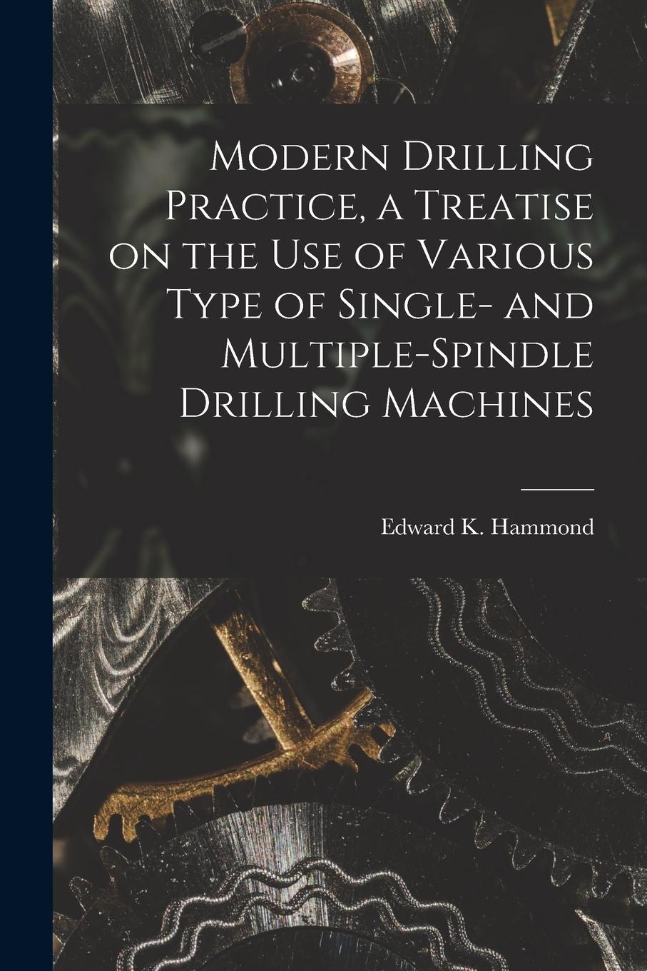 Vorderes Coverbild Modern Drilling Practice, a Treatise on the use of Various Type of Single- and Multiple-spindle Drilling Machines