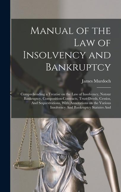 Vorderes Coverbild Manual of the law of Insolvency and Bankruptcy: Comprehending a Treatise on the law of Insolvency, Notour Bankruptcy, Composition-contracts, Trust-dee
