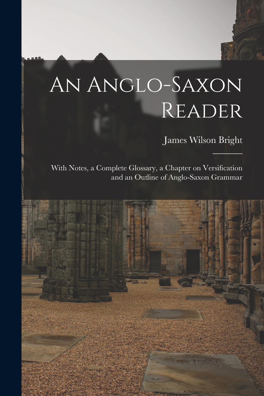 Vorderes Coverbild An Anglo-Saxon Reader: With Notes, a Complete Glossary, a Chapter on Versification and an Outline of Anglo-Saxon Grammar