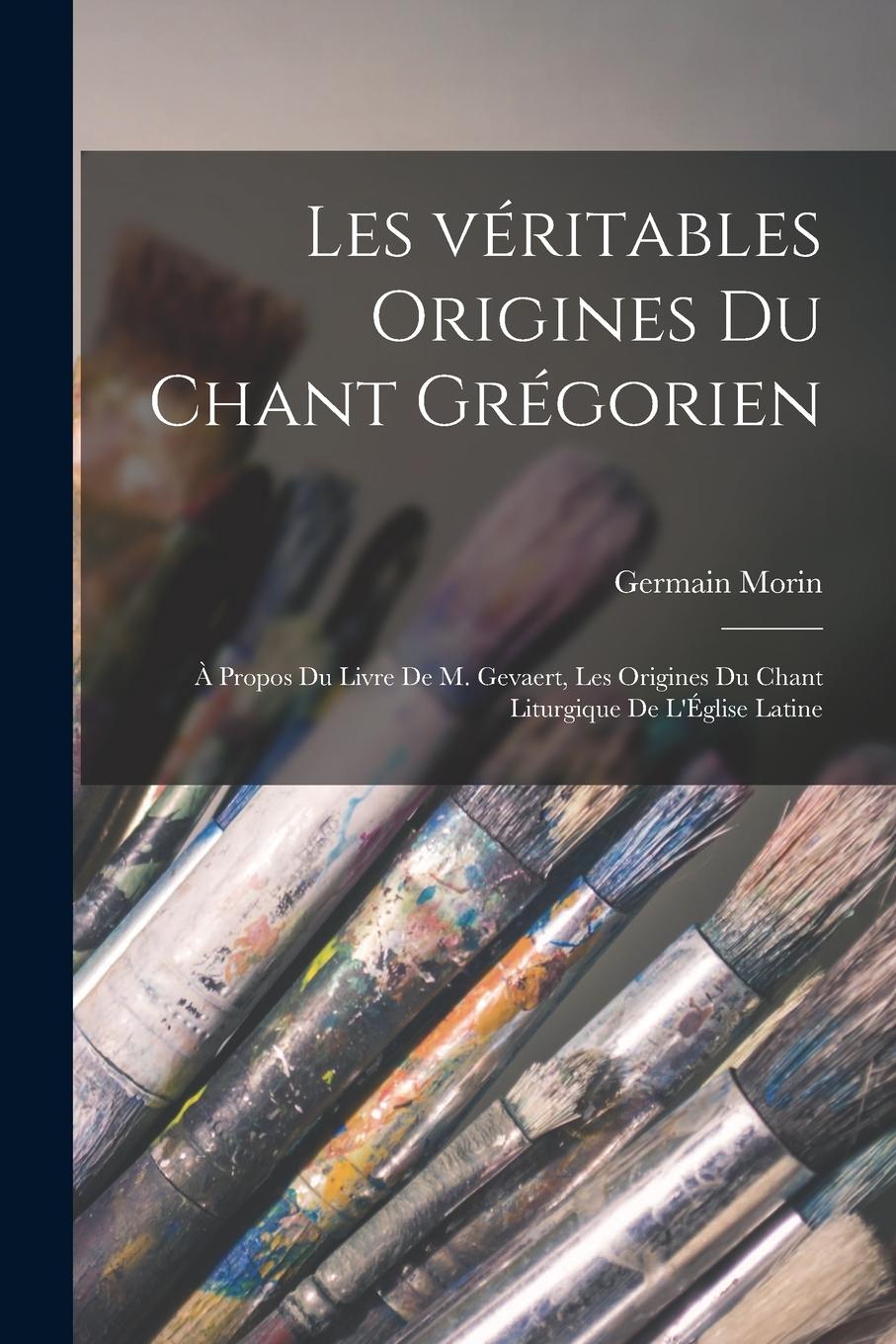 Vorderes Coverbild Les véritables origines du chant grégorien: À propos du livre de M. Gevaert, Les origines du chant liturgique de l'Église latine