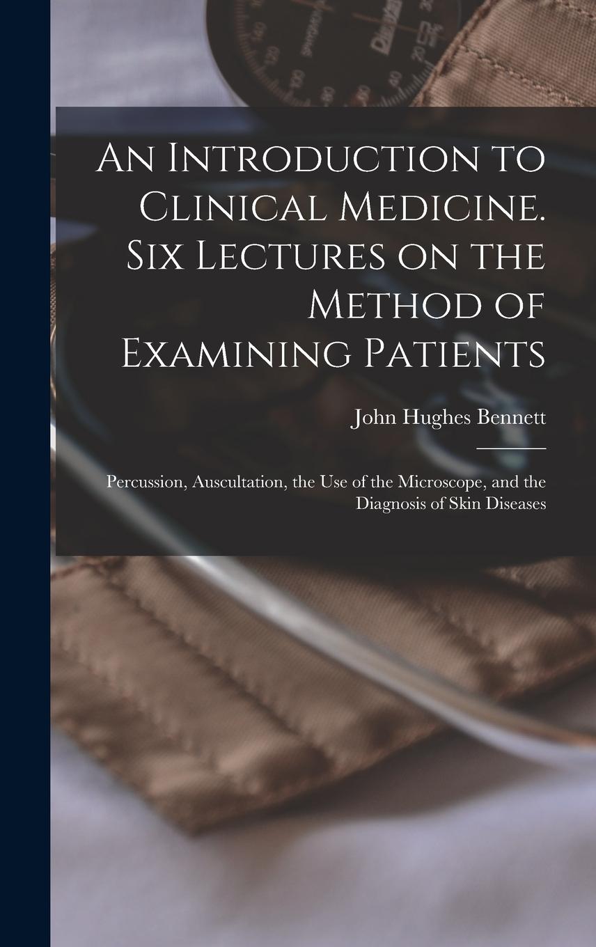 Vorderes Coverbild An Introduction to Clinical Medicine. Six Lectures on the Method of Examining Patients; Percussion, Auscultation, the use of the Microscope, and the D