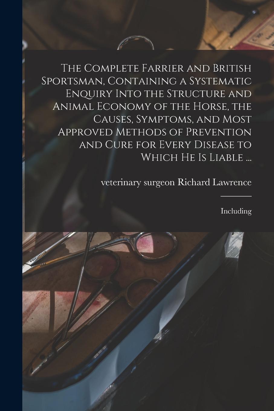 Vorderes Coverbild The Complete Farrier and British Sportsman, Containing a Systematic Enquiry Into the Structure and Animal Economy of the Horse, the Causes, Symptoms,