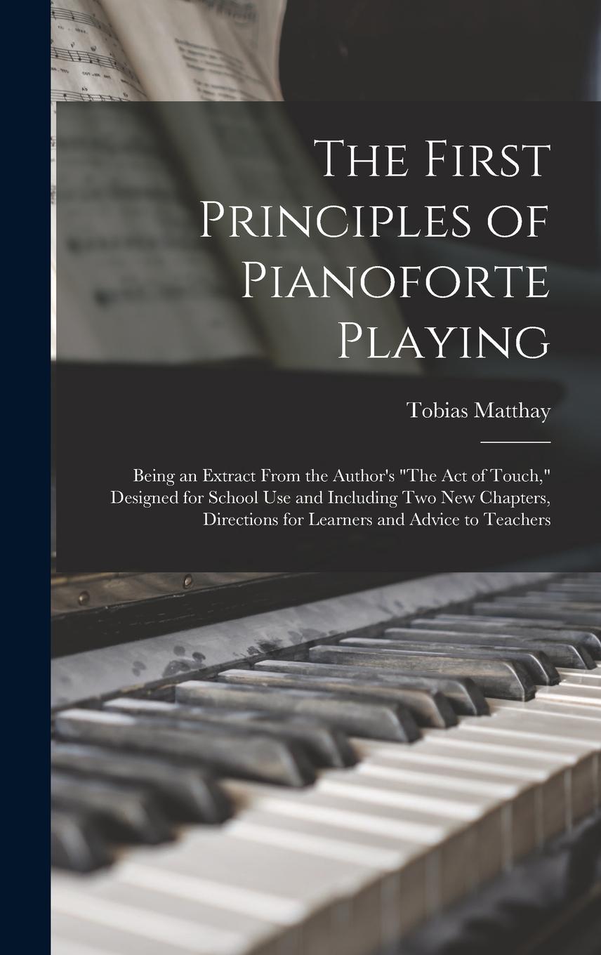 Vorderes Coverbild The First Principles of Pianoforte Playing: Being an Extract From the Author's "The act of Touch," Designed for School use and Including two new Chapt