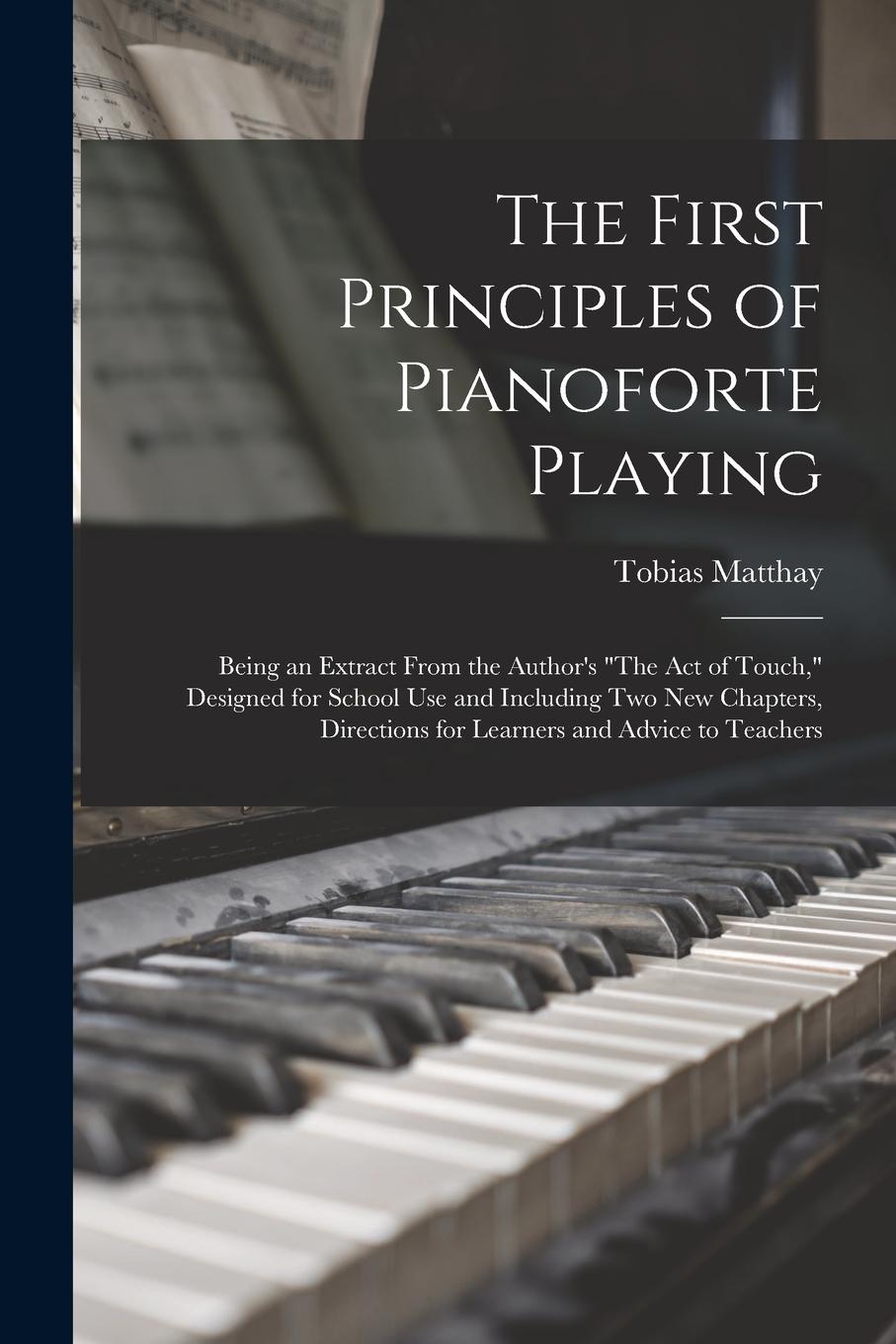 Vorderes Coverbild The First Principles of Pianoforte Playing: Being an Extract From the Author's "The act of Touch," Designed for School use and Including two new Chapt
