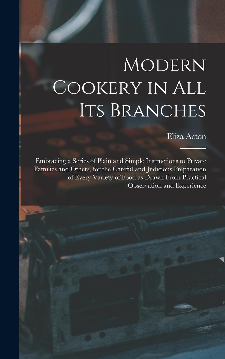 Vorderes Coverbild Modern Cookery in all its Branches: Embracing a Series of Plain and Simple Instructions to Private Families and Others, for the Careful and Judicious