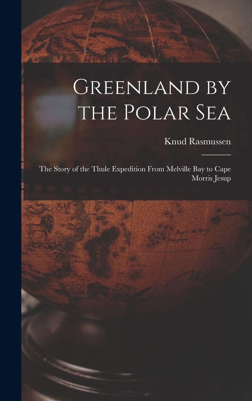 Vorderes Coverbild Greenland by the Polar Sea; the Story of the Thule Expedition From Melville bay to Cape Morris Jesup