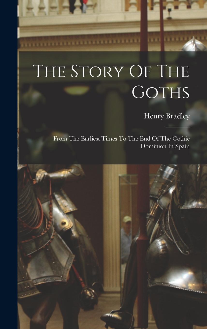 Vorderes Coverbild The Story Of The Goths: From The Earliest Times To The End Of The Gothic Dominion In Spain