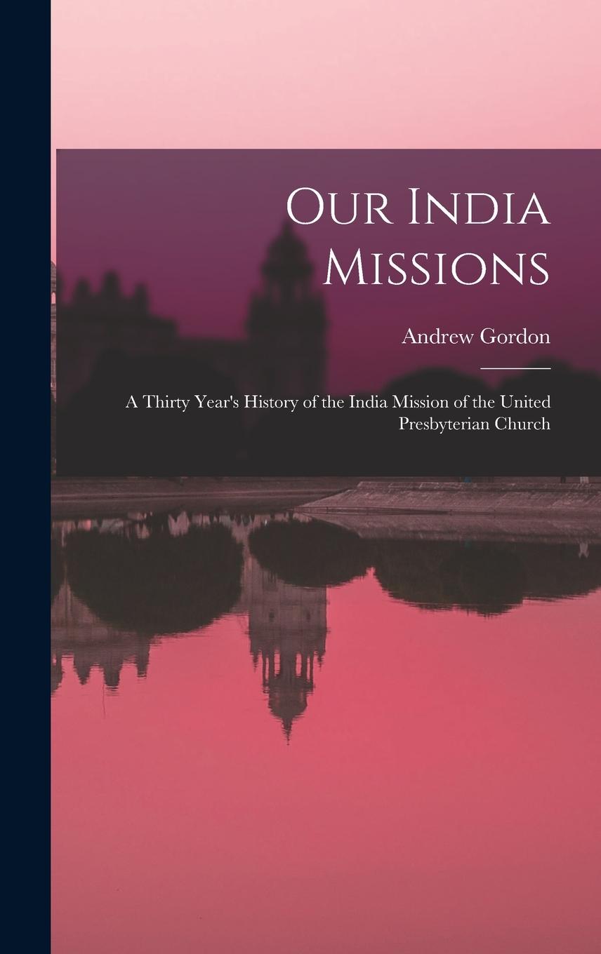 Vorderes Coverbild Our India Missions: A Thirty Year's History of the India Mission of the United Presbyterian Church
