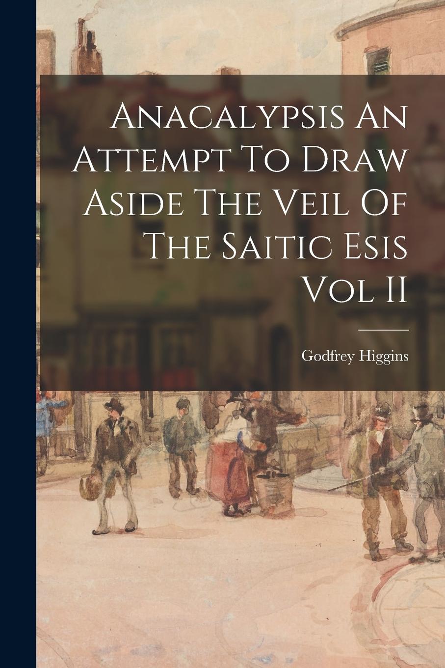 Vorderes Coverbild Anacalypsis An Attempt To Draw Aside The Veil Of The Saitic Esis Vol II