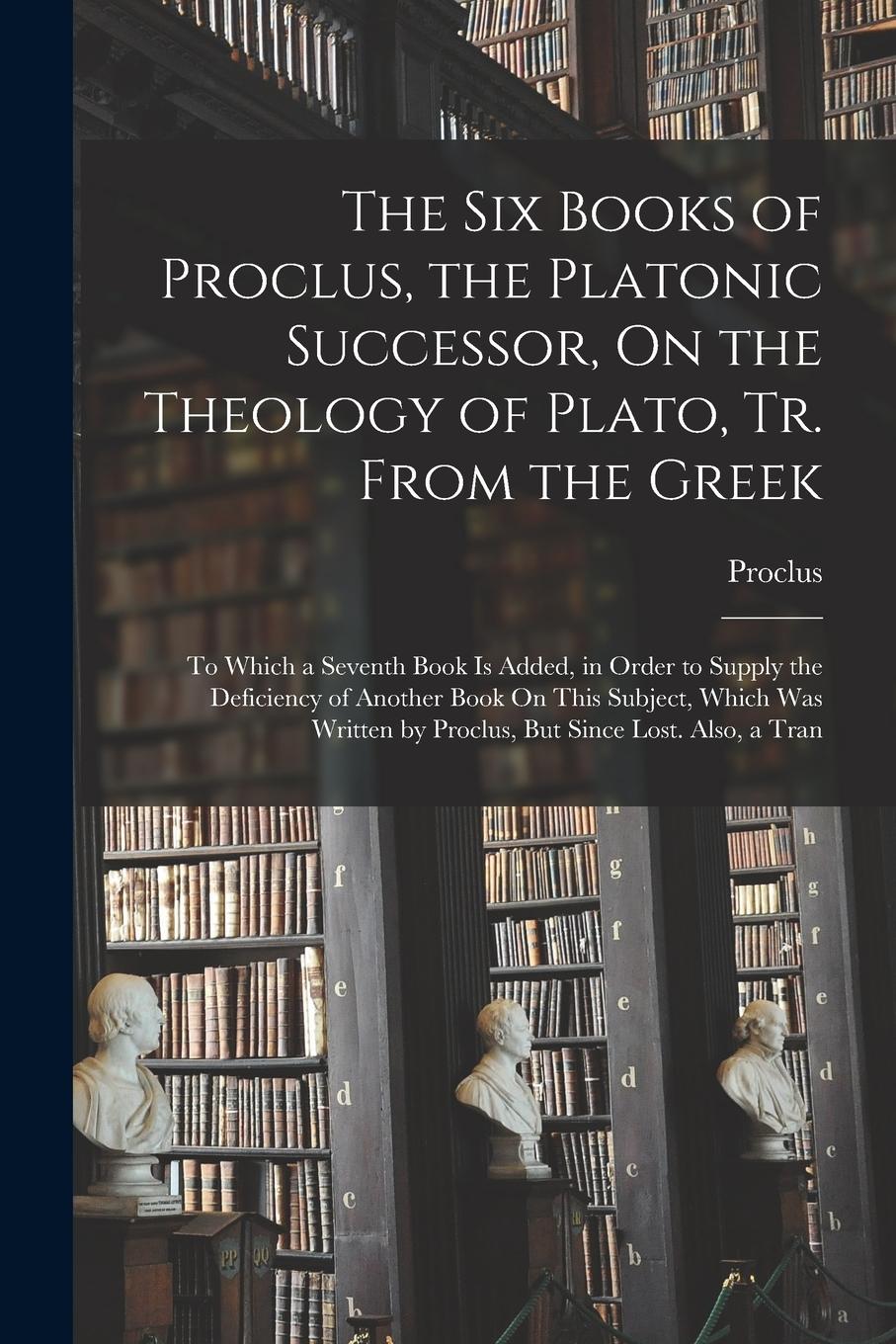 Vorderes Coverbild The Six Books of Proclus, the Platonic Successor, On the Theology of Plato, Tr. From the Greek