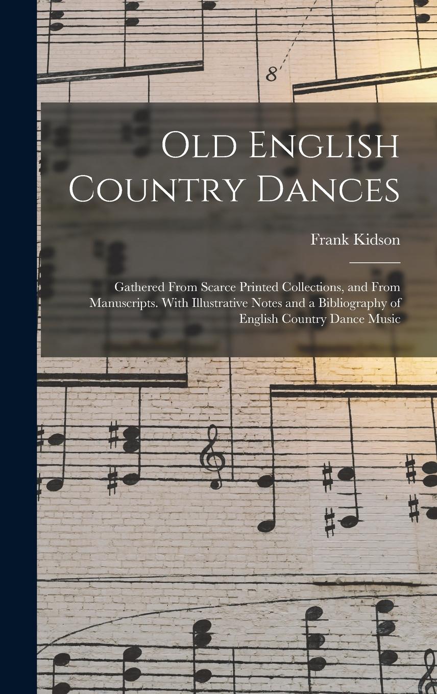 Vorderes Coverbild Old English Country Dances: Gathered From Scarce Printed Collections, and From Manuscripts. With Illustrative Notes and a Bibliography of English