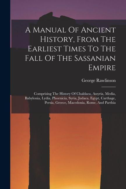 Vorderes Coverbild A Manual Of Ancient History, From The Earliest Times To The Fall Of The Sassanian Empire: Comprising The History Of Chaldaea, Assyria, Media, Babyloni