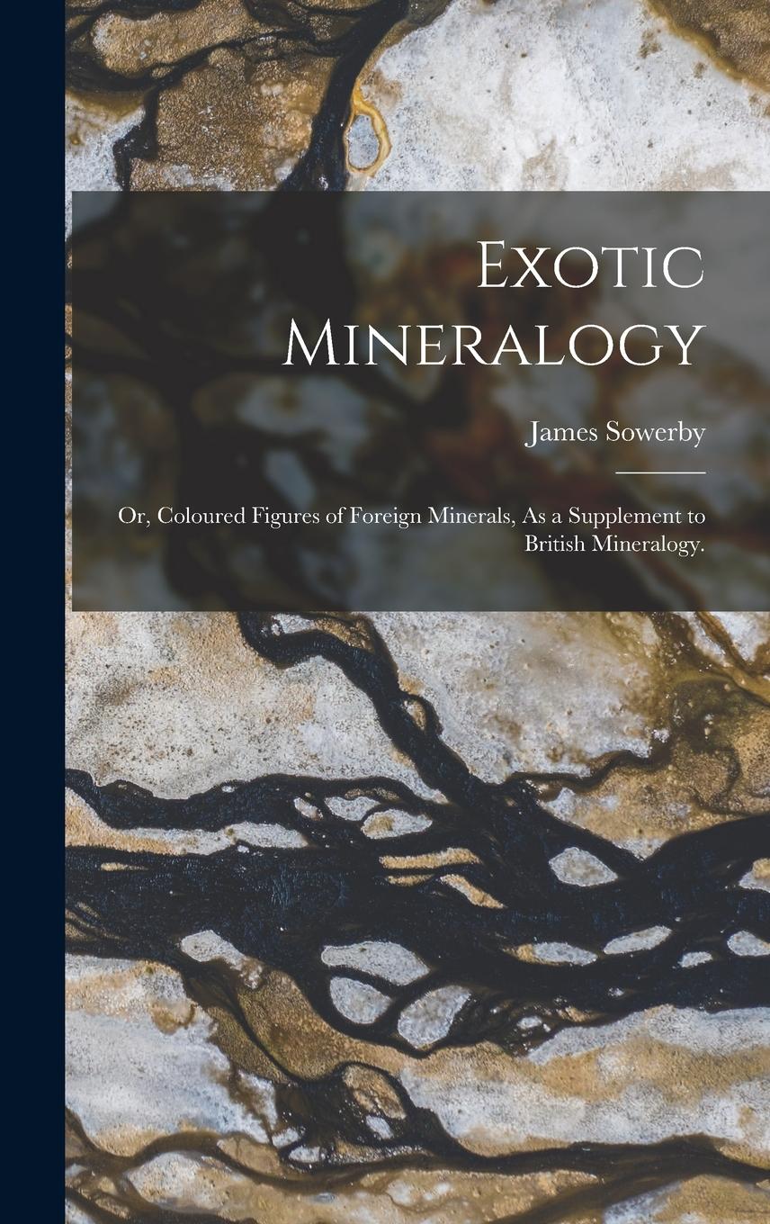 Vorderes Coverbild Exotic Mineralogy: Or, Coloured Figures of Foreign Minerals, As a Supplement to British Mineralogy.