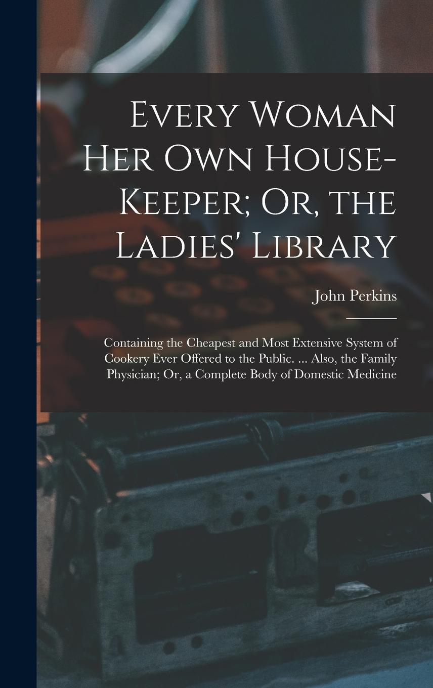 Vorderes Coverbild Every Woman Her Own House-Keeper; Or, the Ladies' Library: Containing the Cheapest and Most Extensive System of Cookery Ever Offered to the Public. ..