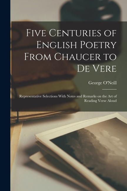 Vorderes Coverbild Five Centuries of English Poetry From Chaucer to De Vere; Representative Selections With Notes and Remarks on the art of Reading Verse Aloud
