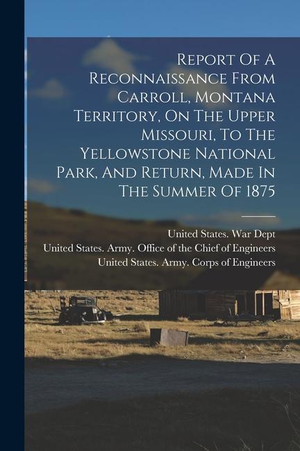 Vorderes Coverbild Report Of A Reconnaissance From Carroll, Montana Territory, On The Upper Missouri, To The Yellowstone National Park, And Return, Made In The Summer Of