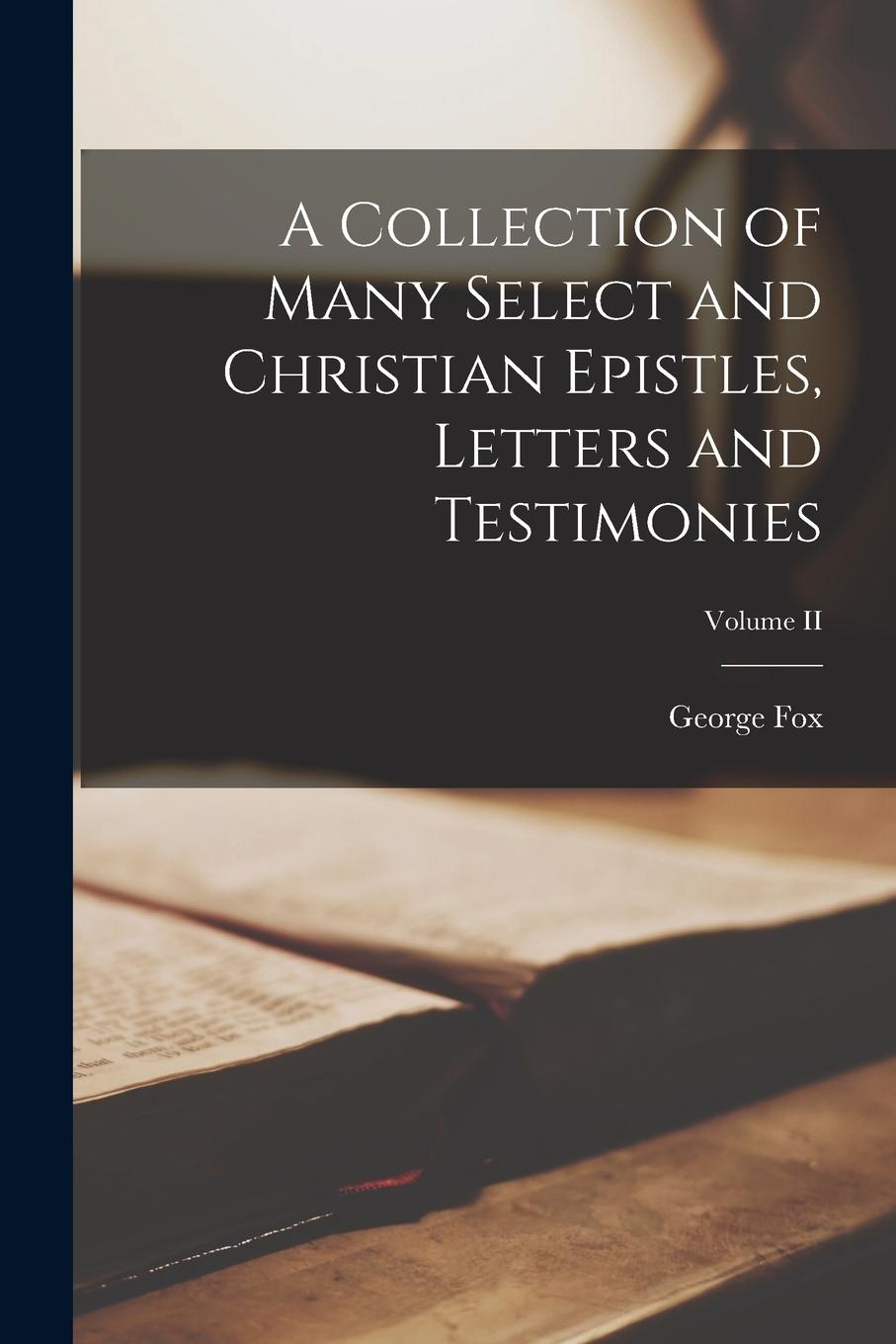 Vorderes Coverbild A Collection of Many Select and Christian Epistles, Letters and Testimonies; Volume II